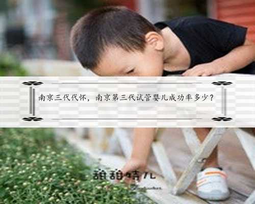 南京三代代怀，南京第三代试管婴儿成功率多少？
