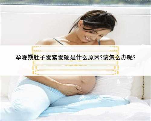 孕晚期肚子发紧发硬是什么原因?该怎么办呢?