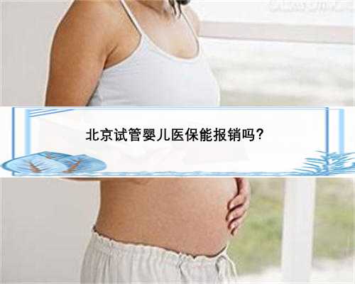 北京试管婴儿医保能报销吗？